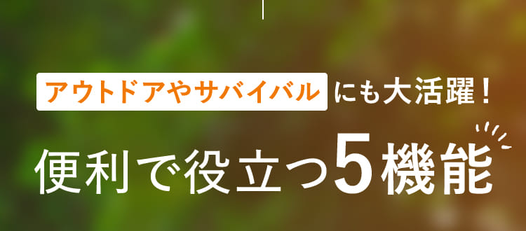 アウトドアやサバイバル にも大活躍！便利で役立つ5機能